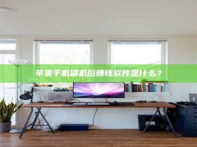 榆林苹果手机刷机后赚钱软件是什么？