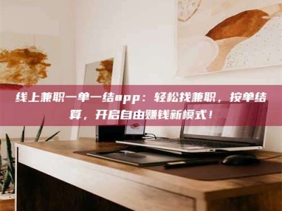 榆林线上兼职一单一结app：轻松找兼职，按单结算，开启自由赚钱新模式！
