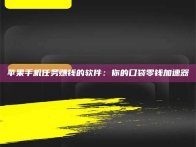 榆林苹果手机任务赚钱的软件：你的口袋零钱加速器