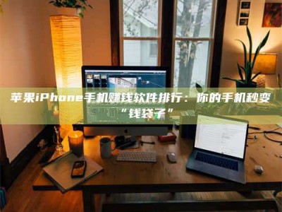 榆林苹果iPhone手机赚钱软件排行：你的手机秒变“钱袋子”
