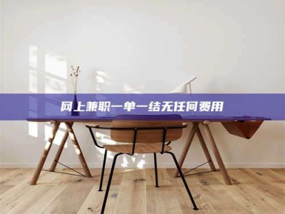 榆林网上兼职一单一结无任何费用