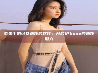 榆林苹果手机可以赚钱的软件：开启iPhone的赚钱潜力