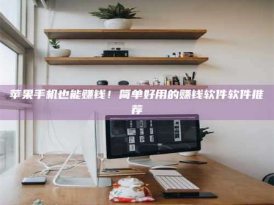 榆林苹果手机也能赚钱！简单好用的赚钱软件软件推荐