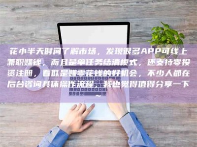榆林花小半天时间了解市场，发现很多APP可线上兼职赚钱，而且是单任务结清模式，还支持零投资注册，看似是赚零花钱的好机会，不少人都在后台咨询具体操作流程，我也觉得值得分享一下~