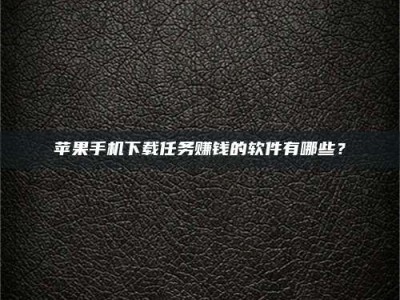 榆林苹果手机下载任务赚钱的软件有哪些？