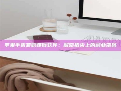 榆林苹果手机兼职赚钱软件：解密指尖上的副业密码