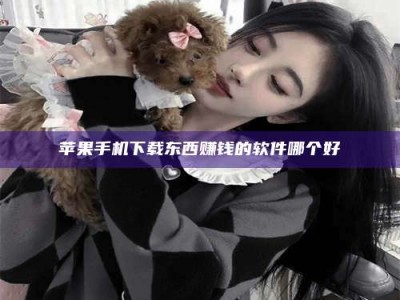 榆林苹果手机下载东西赚钱的软件哪个好