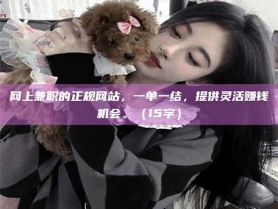 榆林网上兼职的正规网站，一单一结，提供灵活赚钱机会。（15字）