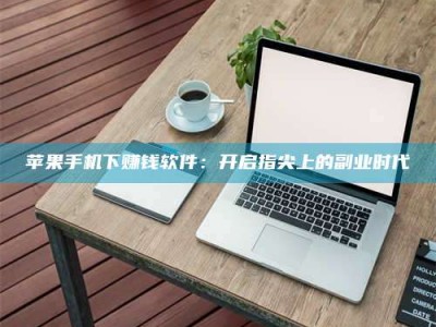 榆林苹果手机下赚钱软件：开启指尖上的副业时代